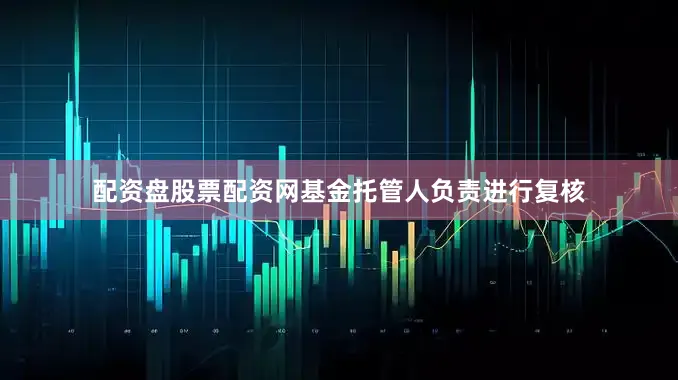 配资盘股票配资网基金托管人负责进行复核