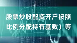 股票炒股配资开户按照比例分配持有基数）等