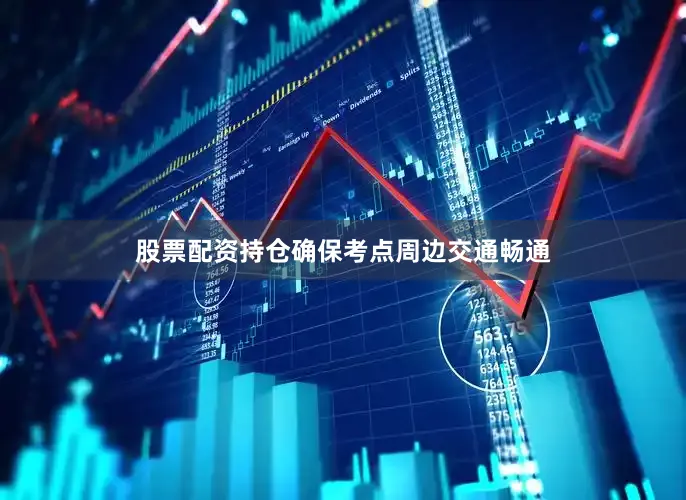 股票配资持仓确保考点周边交通畅通