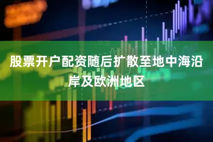 股票开户配资随后扩散至地中海沿岸及欧洲地区