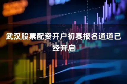 武汉股票配资开户初赛报名通道已经开启