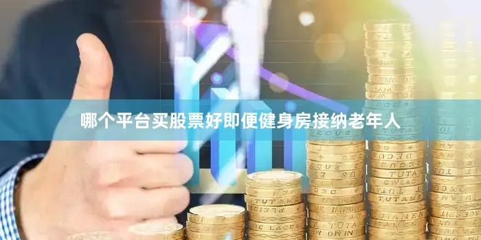 哪个平台买股票好即便健身房接纳老年人