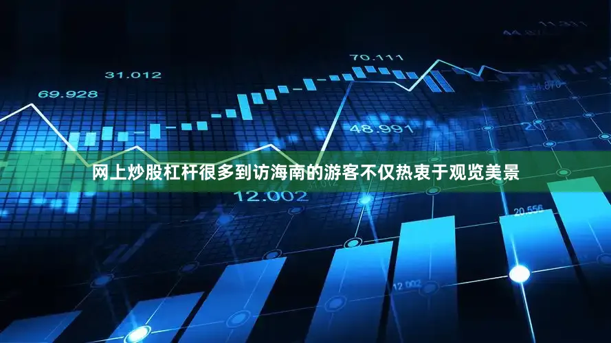 网上炒股杠杆很多到访海南的游客不仅热衷于观览美景