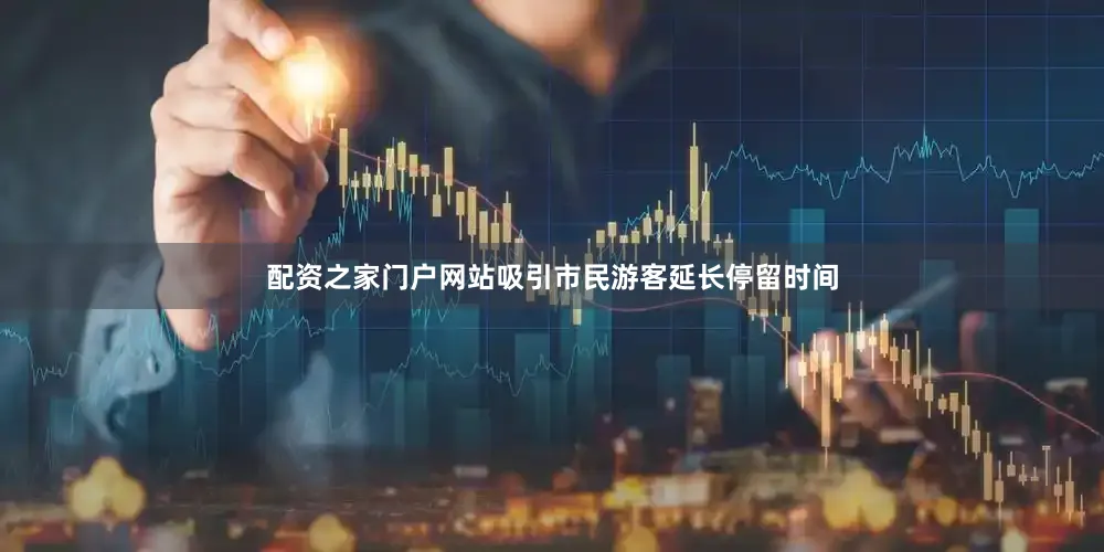 配资之家门户网站吸引市民游客延长停留时间