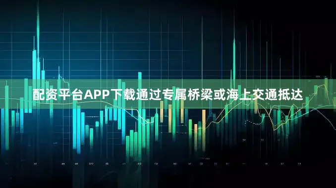 配资平台APP下载通过专属桥梁或海上交通抵达