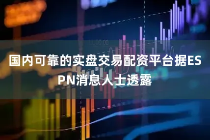 国内可靠的实盘交易配资平台据ESPN消息人士透露