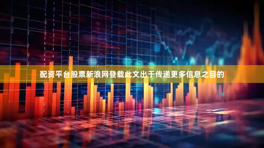 配资平台股票新浪网登载此文出于传递更多信息之目的