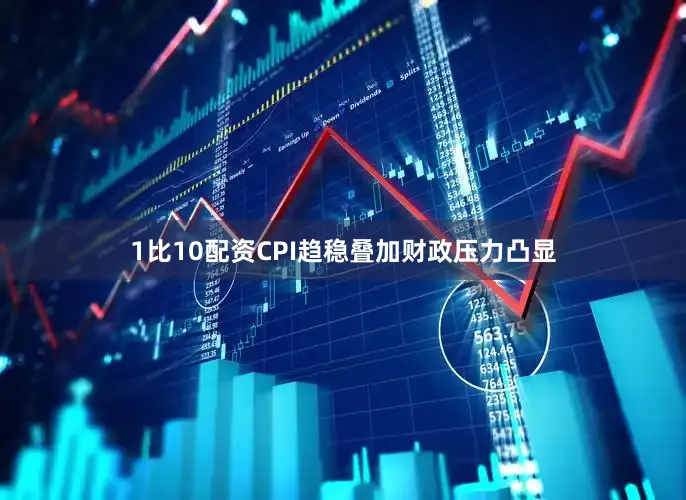 1比10配资CPI趋稳叠加财政压力凸显