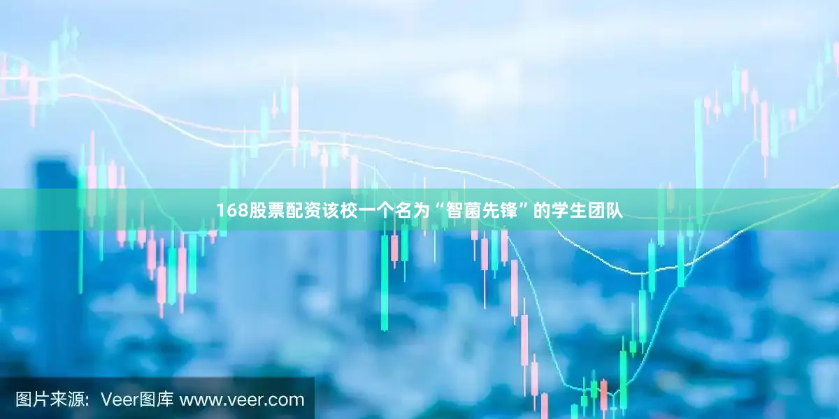 168股票配资该校一个名为“智菌先锋”的学生团队