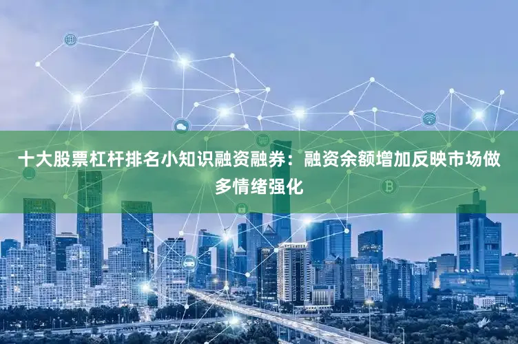 十大股票杠杆排名小知识融资融券：融资余额增加反映市场做多情绪强化