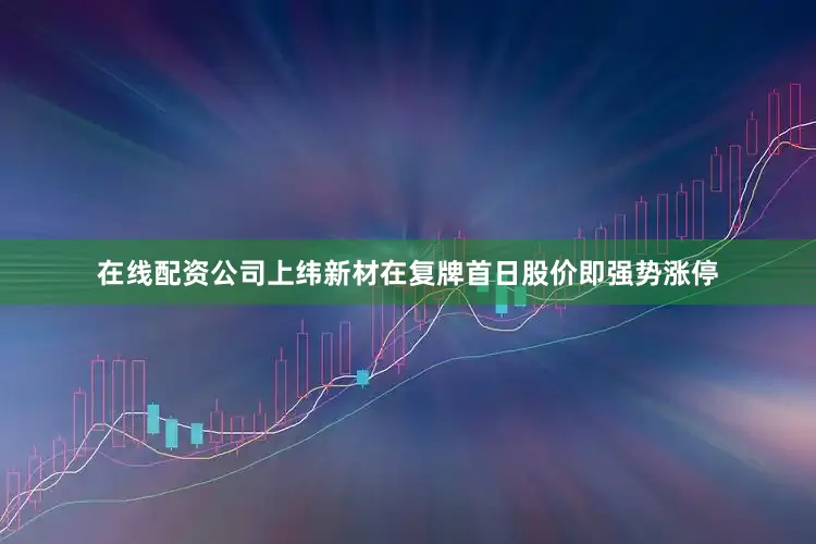 在线配资公司上纬新材在复牌首日股价即强势涨停
