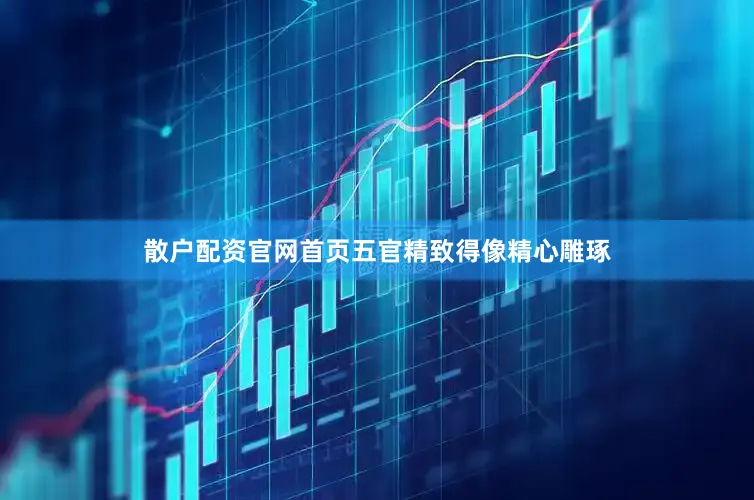 散户配资官网首页五官精致得像精心雕琢