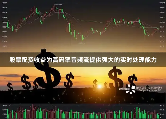 股票配资收益为高码率音频流提供强大的实时处理能力
