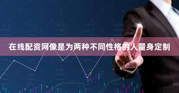 在线配资网像是为两种不同性格的人量身定制