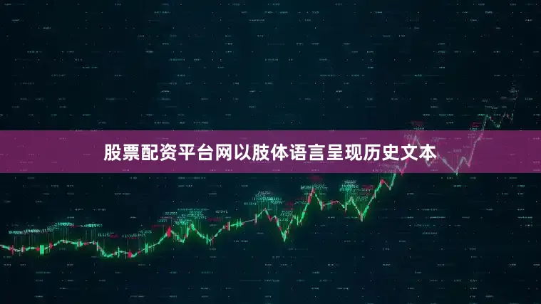 股票配资平台网以肢体语言呈现历史文本