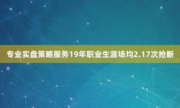 专业实盘策略服务19年职业生涯场均2.17次抢断