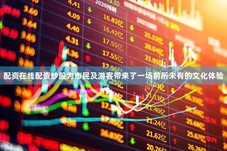 配资在线配资炒股为市民及游客带来了一场前所未有的文化体验