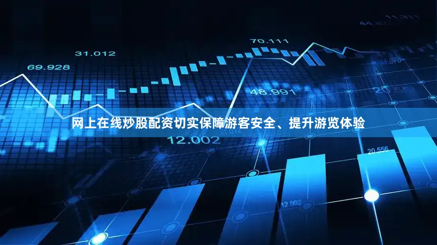 网上在线炒股配资切实保障游客安全、提升游览体验