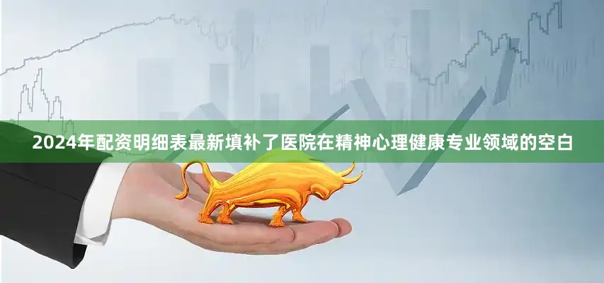 2024年配资明细表最新填补了医院在精神心理健康专业领域的空白