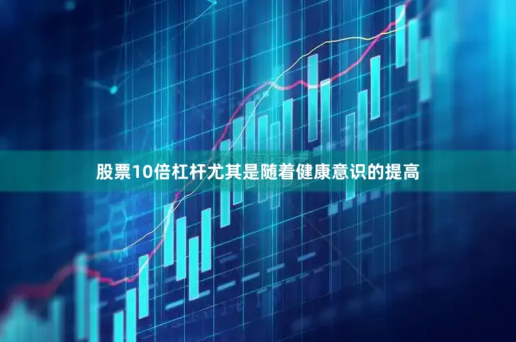 股票10倍杠杆尤其是随着健康意识的提高