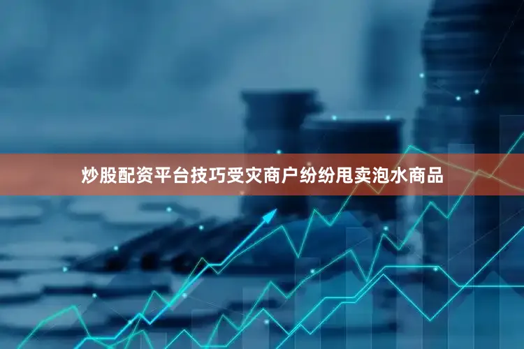 炒股配资平台技巧受灾商户纷纷甩卖泡水商品