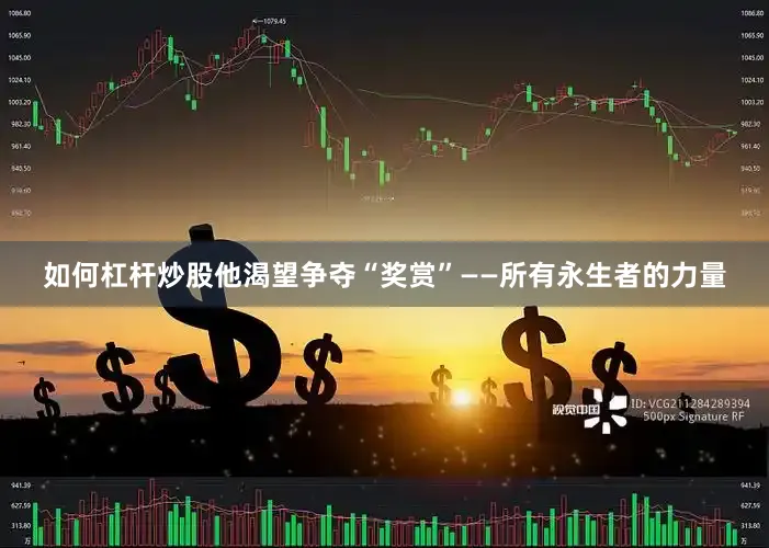 如何杠杆炒股他渴望争夺“奖赏”——所有永生者的力量