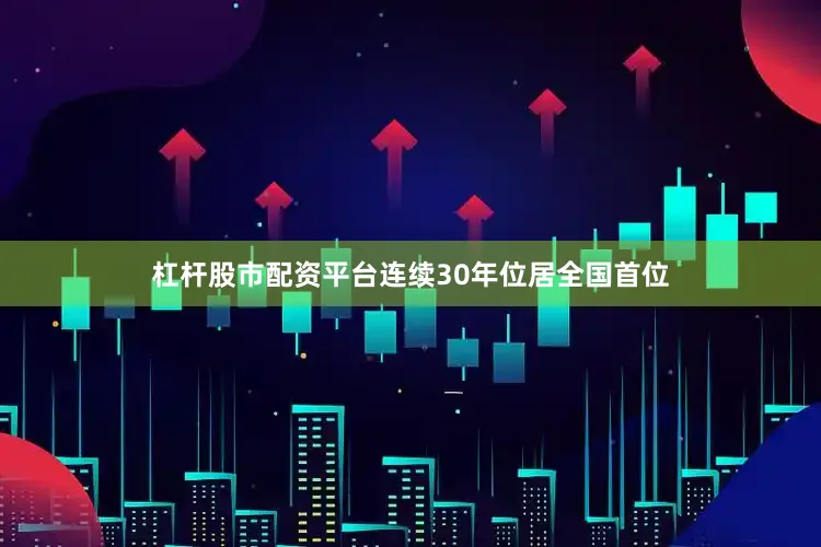 杠杆股市配资平台连续30年位居全国首位