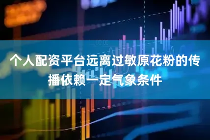 个人配资平台远离过敏原花粉的传播依赖一定气象条件