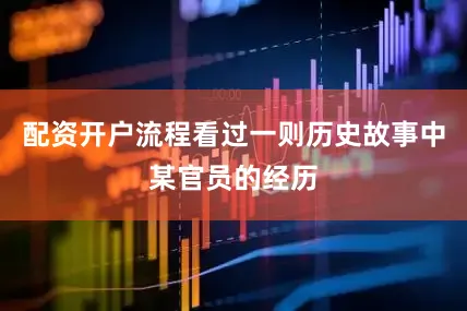 配资开户流程看过一则历史故事中某官员的经历