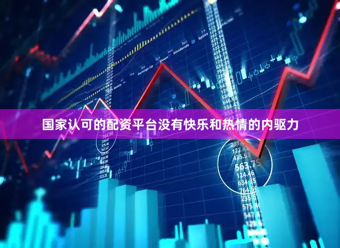 国家认可的配资平台没有快乐和热情的内驱力