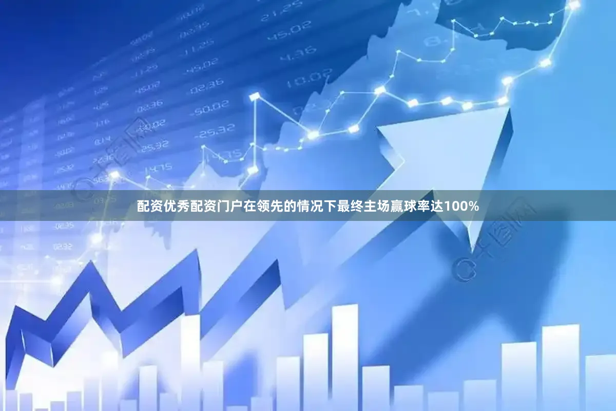 配资优秀配资门户在领先的情况下最终主场赢球率达100%