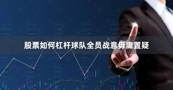 股票如何杠杆球队全员战意毋庸置疑
