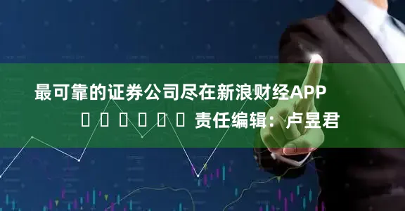 最可靠的证券公司尽在新浪财经APP 责任编辑:卢昱君