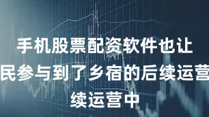 手机股票配资软件也让村民参与到了乡宿的后续运营中